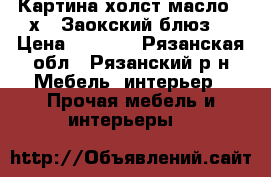 Картина холст масло 50х70“Заокский блюз“ › Цена ­ 5 000 - Рязанская обл., Рязанский р-н Мебель, интерьер » Прочая мебель и интерьеры   